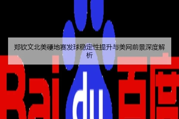 郑钦文北美硬地赛发球稳定性提升与美网前景深度解析