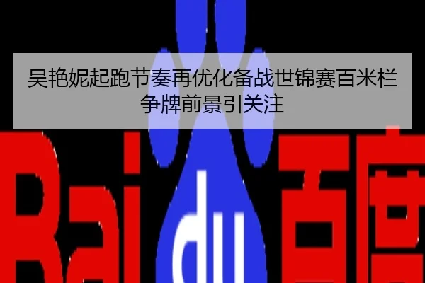 吴艳妮起跑节奏再优化备战世锦赛百米栏争牌前景引关注