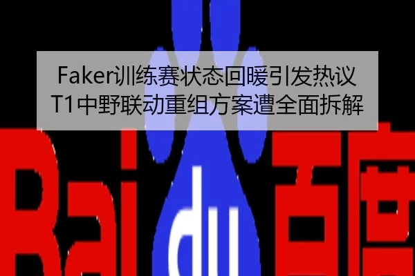 Faker训练赛状态回暖引发热议T1中野联动重组方案遭全面拆解