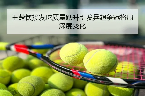 王楚钦接发球质量跃升引发乒超争冠格局深度变化