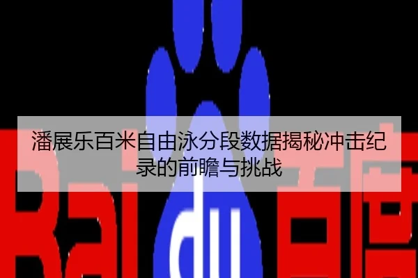 潘展乐百米自由泳分段数据揭秘冲击纪录的前瞻与挑战